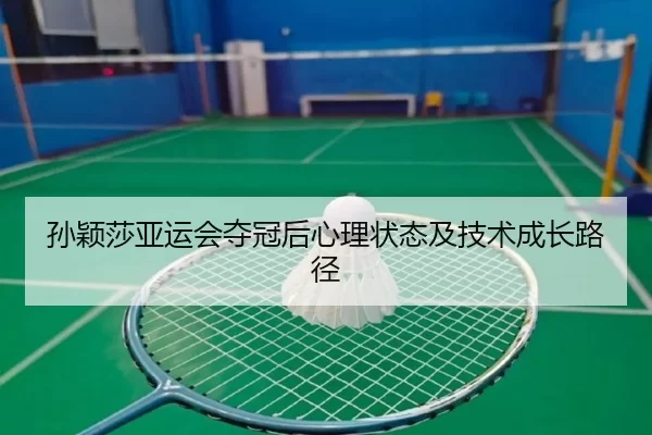 孙颖莎亚运会夺冠后心理状态及技术成长路径
