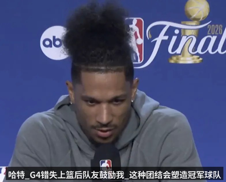 哈特_G4错失上篮后队友鼓励我_这种团结会塑造冠军球队